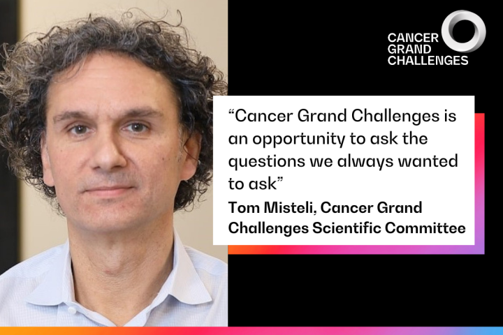 "Cancer Grand Challenges is an opportunity to ask the questions we always wanted to ask," Tom Misteli, Cancer Grand Challenges Scientific Committee. 